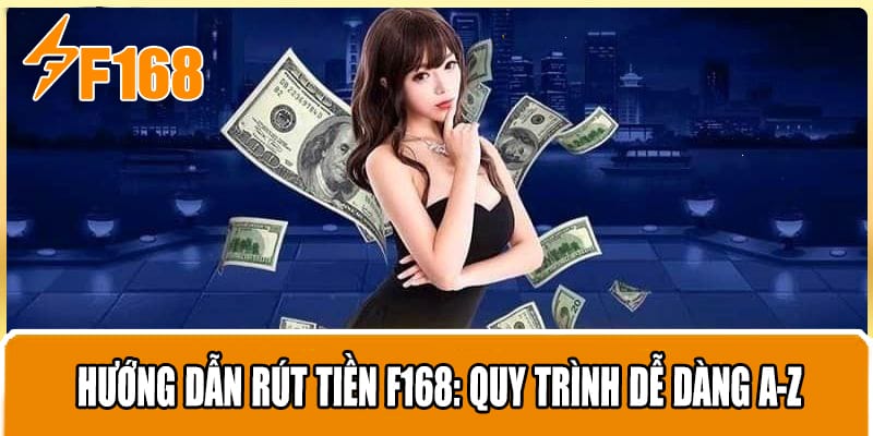Hướng Dẫn Rút Tiền F168: Quy Trình Dễ Dàng A-Z