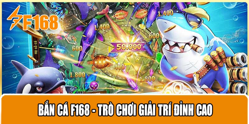 Bắn Cá F168 - Trò Chơi Giải Trí Đỉnh Cao