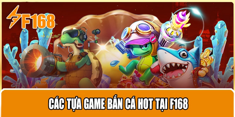 Các Tựa Game Bắn Cá Hot Tại F168