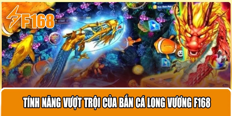 Tính năng vượt trội của Bắn Cá Long Vương F168