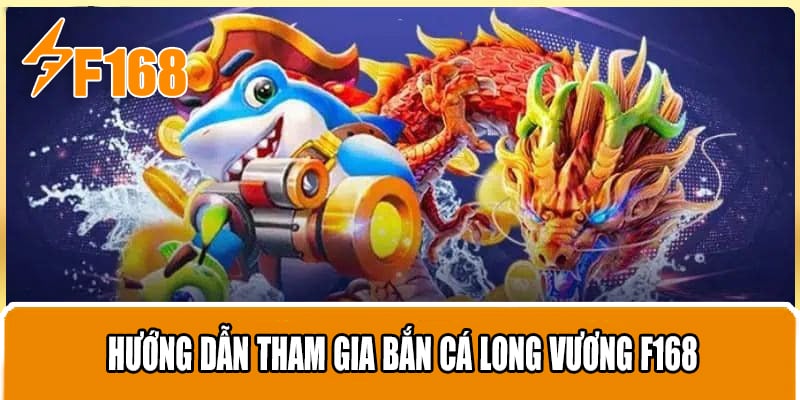 Hướng dẫn tham gia Bắn Cá Long Vương F168