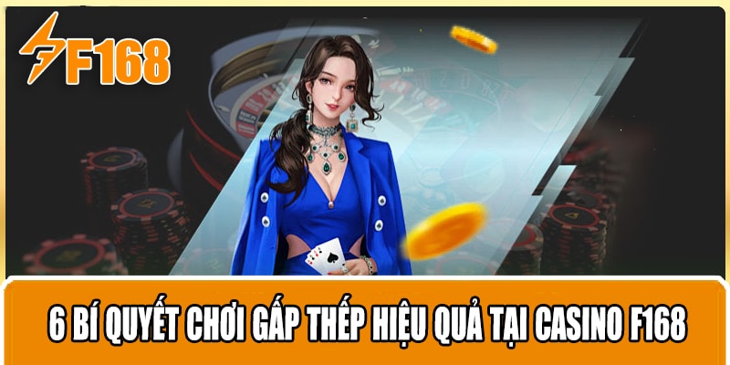 6 Bí Quyết Chơi Gấp Thếp Hiệu Quả Tại Casino F168