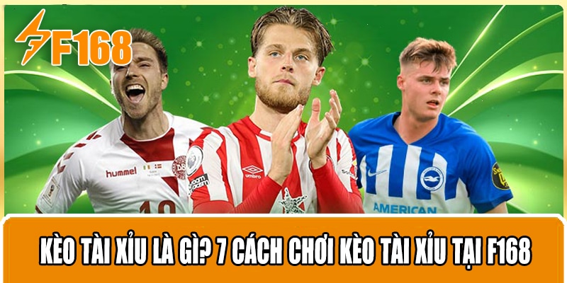 Kèo Tài Xỉu Là Gì? 7 Cách Chơi Kèo Tài Xỉu Hiệu Quả Tại F168